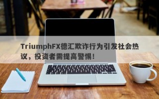 TriumphFX德汇欺诈行为引发社会热议，投资者需提高警惕！