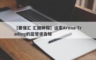 【要懂汇 汇圈神探】这家Arena Trading的监管求告知
