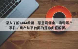 深入了解CXM希盟‘恶意刷佣金、清零账户’事件，用户与平台间的是非曲直解析。