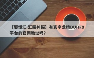 【要懂汇 汇圈神探】有寰宇龙腾DUHFX平台的官网地址吗？
