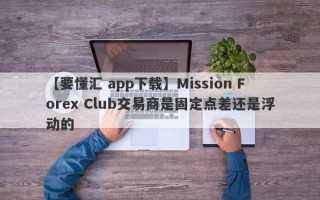 【要懂汇 app下载】Mission Forex Club交易商是固定点差还是浮动的
