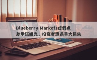 Blueberry Markets虚假点差承诺曝光，投资者遭遇重大损失