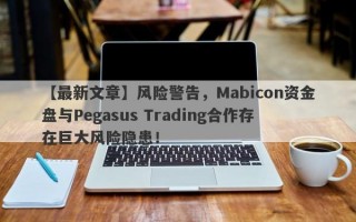 【最新文章】风险警告，Mabicon资金盘与Pegasus Trading合作存在巨大风险隐患！