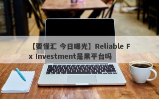 【要懂汇 今日曝光】Reliable Fx Investment是黑平台吗
