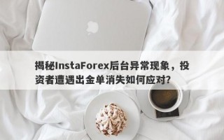 揭秘InstaForex后台异常现象，投资者遭遇出金单消失如何应对？