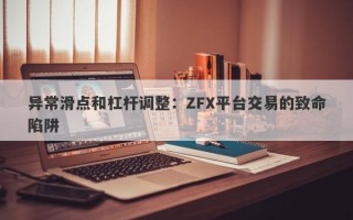 异常滑点和杠杆调整：ZFX平台交易的致命陷阱