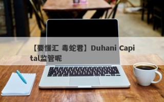 【要懂汇 毒蛇君】Duhani Capital监管呢
