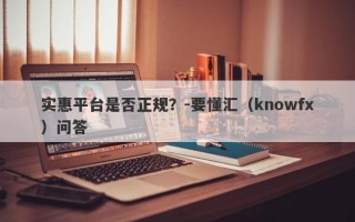 实惠平台是否正规？-要懂汇（knowfx）问答