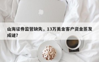 山海证券监管缺失，13万美金客户资金蒸发成谜？