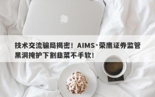 技术交流骗局揭密！AIMS·荣鹰证券监管黑洞掩护下割韭菜不手软！