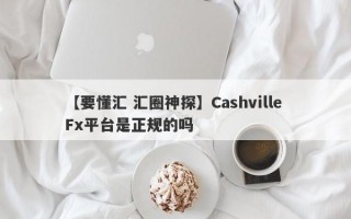 【要懂汇 汇圈神探】Cashville Fx平台是正规的吗
