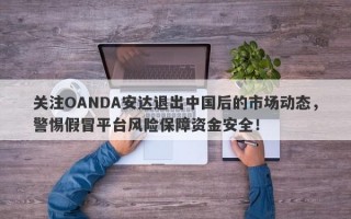 关注OANDA安达退出中国后的市场动态，警惕假冒平台风险保障资金安全！