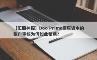 【汇圈神探】Doo Prime德璞资本的账户审核为何如此繁琐？