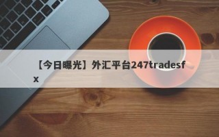 【今日曝光】外汇平台247tradesfx
