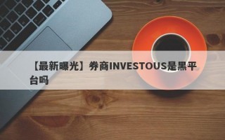 【最新曝光】券商INVESTOUS是黑平台吗
