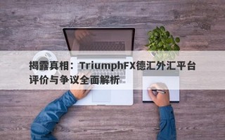 揭露真相：TriumphFX德汇外汇平台评价与争议全面解析