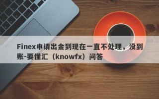 Finex申请出金到现在一直不处理，没到账-要懂汇（knowfx）问答