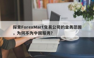 探索ForexMart交易公司的业务范围，为何不为中国服务？