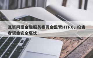 瓦努阿图金融服务委员会监管HTFX，投资者资金安全堪忧！