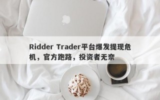 Ridder Trader平台爆发提现危机，官方跑路，投资者无奈