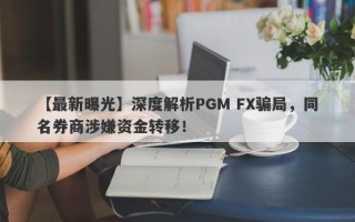 【最新曝光】深度解析PGM FX骗局，同名券商涉嫌资金转移！