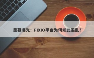 黑幕曝光：FIXIO平台为何如此混乱？