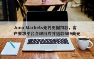 Juno Markets无凭无据扣款，客户要求平台合理回应并退款609美元