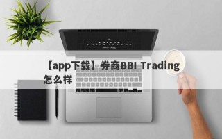 【app下载】券商BBI Trading怎么样
