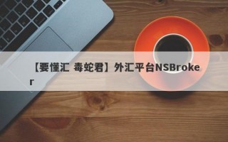 【要懂汇 毒蛇君】外汇平台NSBroker
