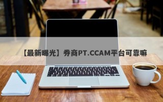 【最新曝光】券商PT.CCAM平台可靠嘛
