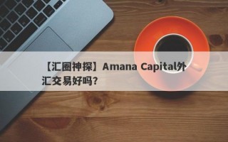 【汇圈神探】Amana Capital外汇交易好吗？
