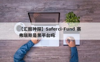 【汇圈神探】Saferci-Fund 赛弗瑞斯是黑平台吗
