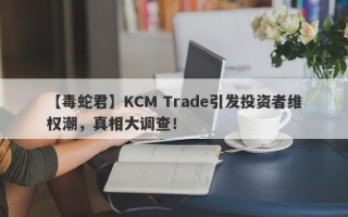 【毒蛇君】KCM Trade引发投资者维权潮，真相大调查！