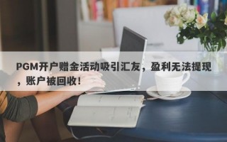 PGM开户赠金活动吸引汇友，盈利无法提现，账户被回收！