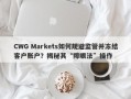 CWG Markets如何规避监管并冻结客户账户？揭秘其“障眼法”操作