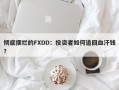 彻底摆烂的FXDD：投资者如何追回血汗钱？