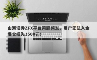 山海证券ZFX平台问题频发，用户无法入金爆仓损失3500元！