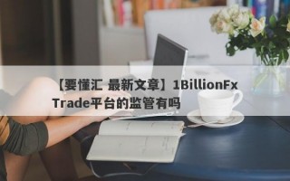 【要懂汇 最新文章】1BillionFxTrade平台的监管有吗
