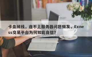 卡盘掉线，连不上服务器问题频发，Exness交易平台为何如此自信？