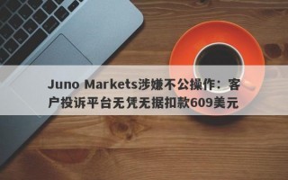 Juno Markets涉嫌不公操作：客户投诉平台无凭无据扣款609美元