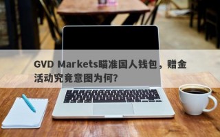 GVD Markets瞄准国人钱包，赠金活动究竟意图为何？