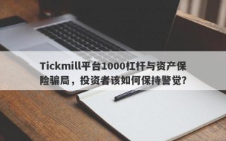 Tickmill平台1000杠杆与资产保险骗局，投资者该如何保持警觉？