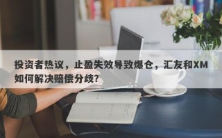 投资者热议，止盈失效导致爆仓，汇友和XM如何解决赔偿分歧？