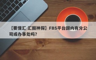 【要懂汇 汇圈神探】FBS平台国内有分公司或办事处吗？
