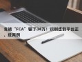 竟被“FCA”骗了34万！识别虚假平台正、反两例