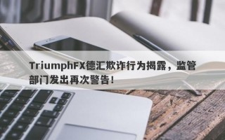 TriumphFX德汇欺诈行为揭露，监管部门发出再次警告！