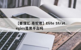 【要懂汇 毒蛇君】Elite Strategies是黑平台吗
