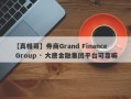 【真相哥】券商Grand Finance Group · 大唐金融集团平台可靠嘛
