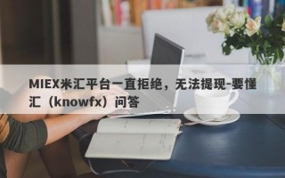 MIEX米汇平台一直拒绝，无法提现-要懂汇（knowfx）问答