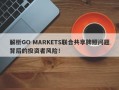 解析GO MARKETS联合共享牌照问题背后的投资者风险！